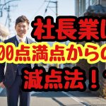 社長業は100点満点からの減点法！？