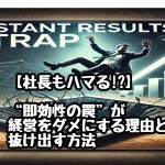 【社長もハマる!?】“即効性の罠”が経営をダメにする理由と抜け出す方法