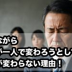 残念ながら、社長が一人で変わろうとしても社員が変わらない理由！