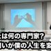 「あなたは何の専門家?」この問いが僕の人生を変えた！